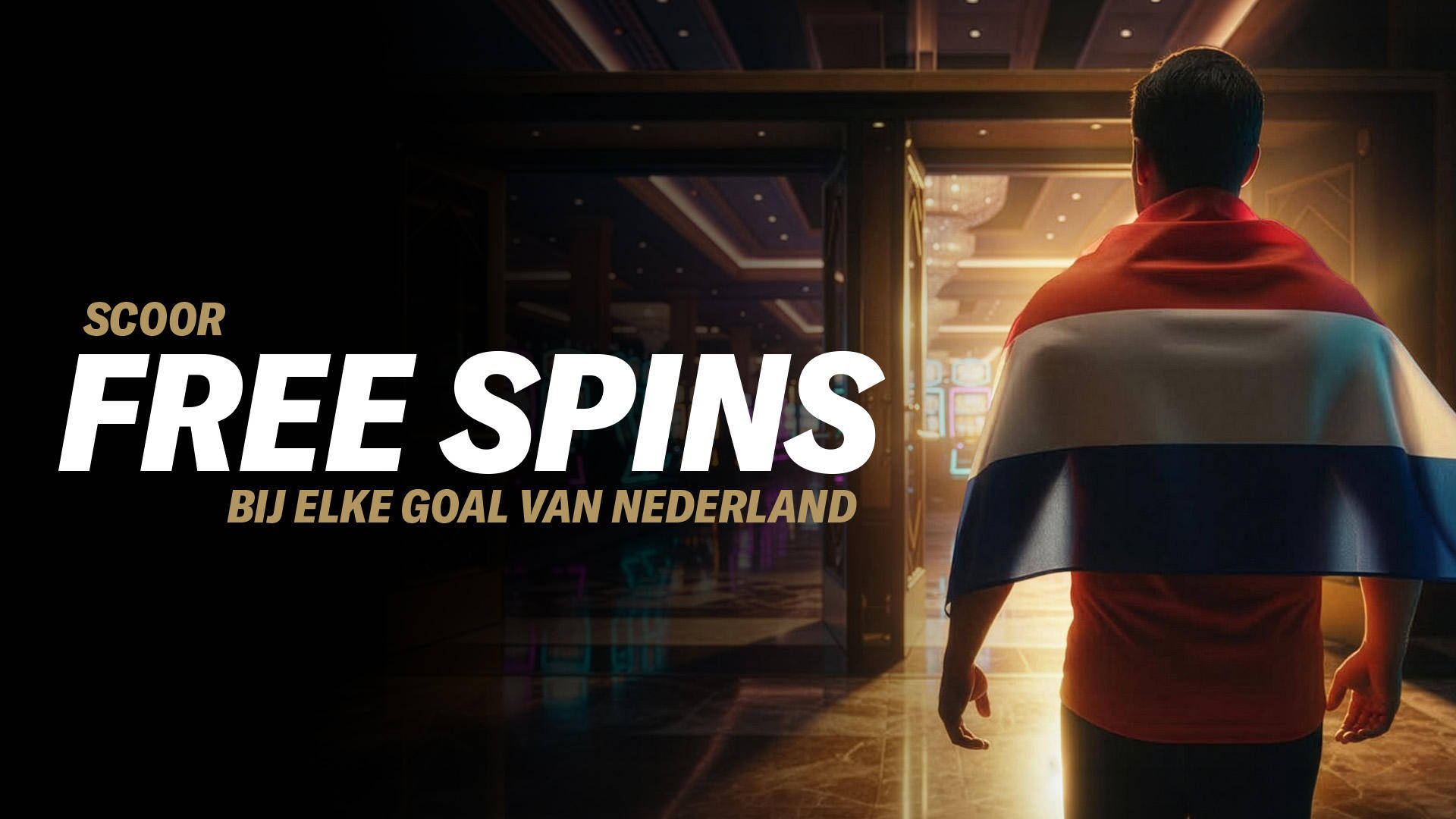 Man met Nederlandse vlag op rug loopt casino in. Tekst: Scoor Free Spins bij elke goal van Nederland.